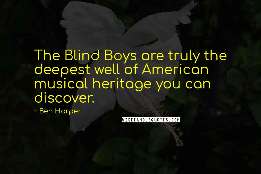 Ben Harper Quotes: The Blind Boys are truly the deepest well of American musical heritage you can discover.