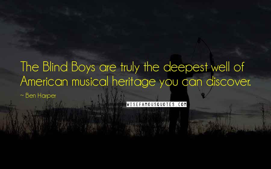 Ben Harper Quotes: The Blind Boys are truly the deepest well of American musical heritage you can discover.