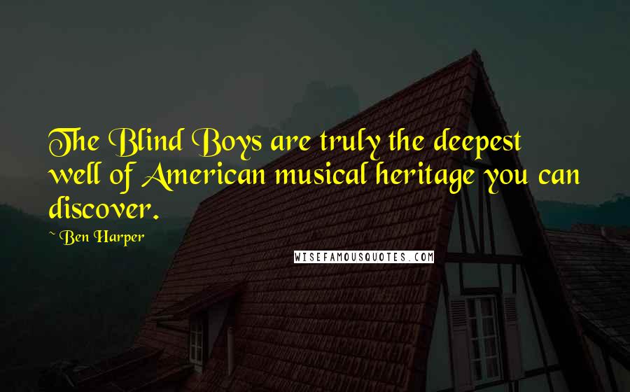 Ben Harper Quotes: The Blind Boys are truly the deepest well of American musical heritage you can discover.