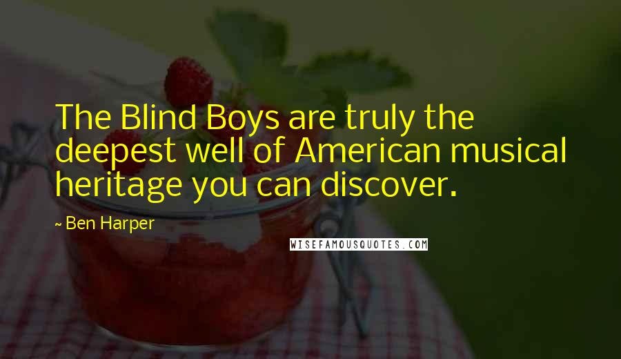 Ben Harper Quotes: The Blind Boys are truly the deepest well of American musical heritage you can discover.