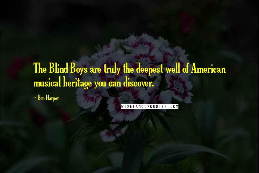 Ben Harper Quotes: The Blind Boys are truly the deepest well of American musical heritage you can discover.