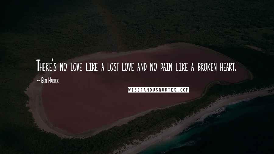 Ben Harper Quotes: There's no love like a lost love and no pain like a broken heart.