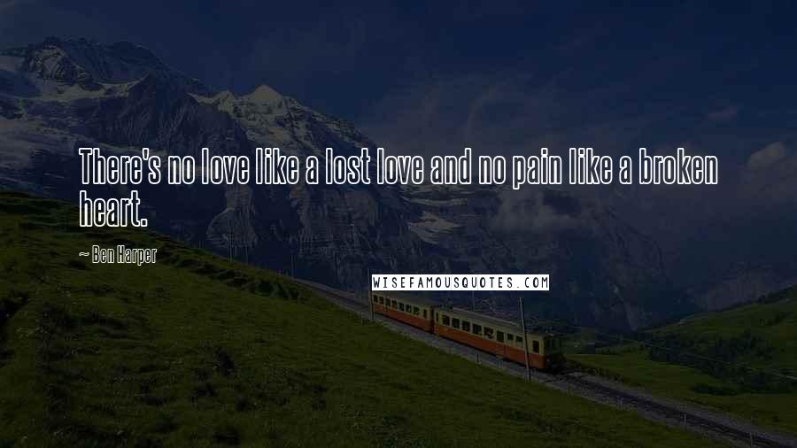 Ben Harper Quotes: There's no love like a lost love and no pain like a broken heart.