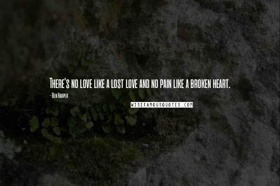 Ben Harper Quotes: There's no love like a lost love and no pain like a broken heart.