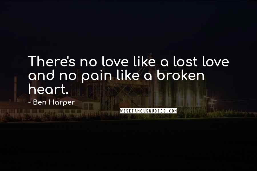 Ben Harper Quotes: There's no love like a lost love and no pain like a broken heart.