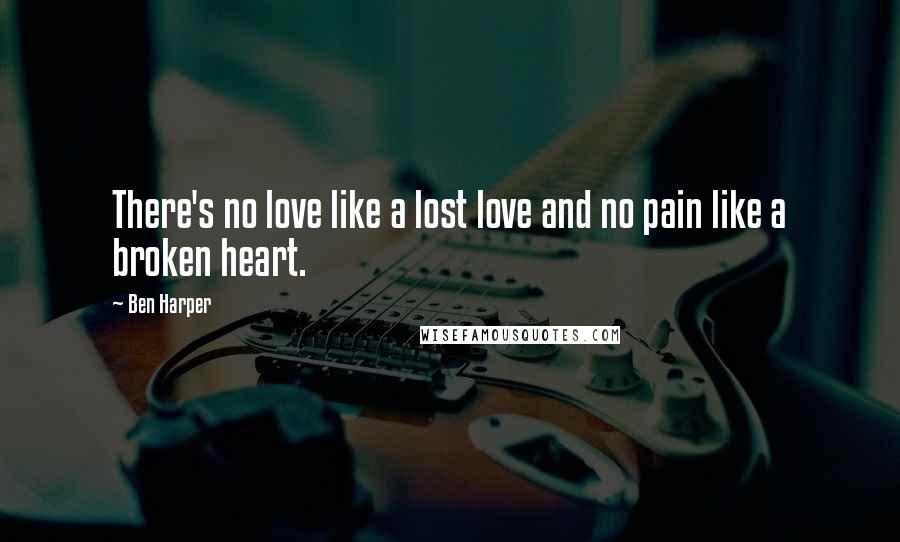 Ben Harper Quotes: There's no love like a lost love and no pain like a broken heart.