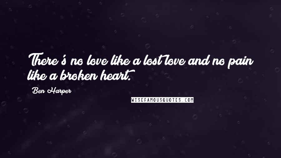 Ben Harper Quotes: There's no love like a lost love and no pain like a broken heart.