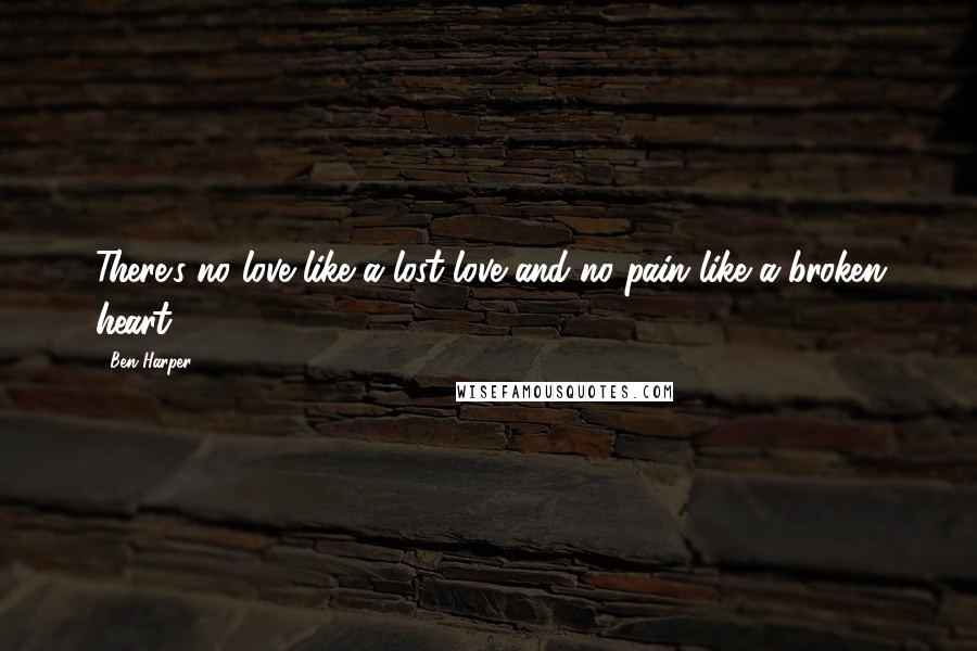 Ben Harper Quotes: There's no love like a lost love and no pain like a broken heart.