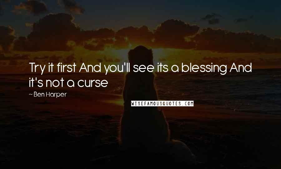 Ben Harper Quotes: Try it first And you'll see its a blessing And it's not a curse