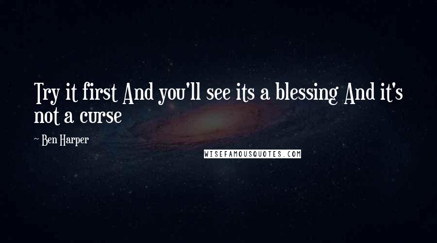 Ben Harper Quotes: Try it first And you'll see its a blessing And it's not a curse