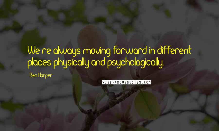 Ben Harper Quotes: We're always moving forward in different places physically and psychologically.