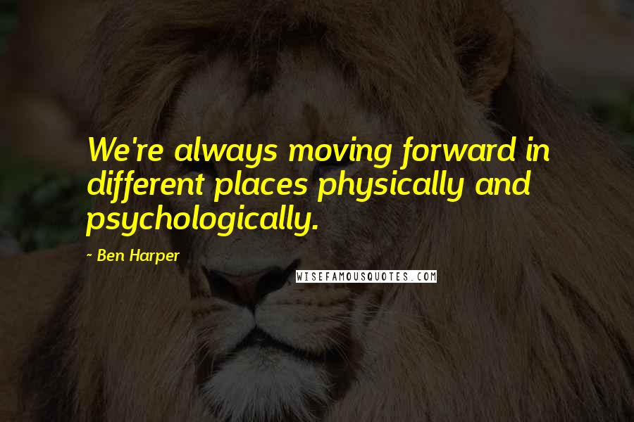 Ben Harper Quotes: We're always moving forward in different places physically and psychologically.