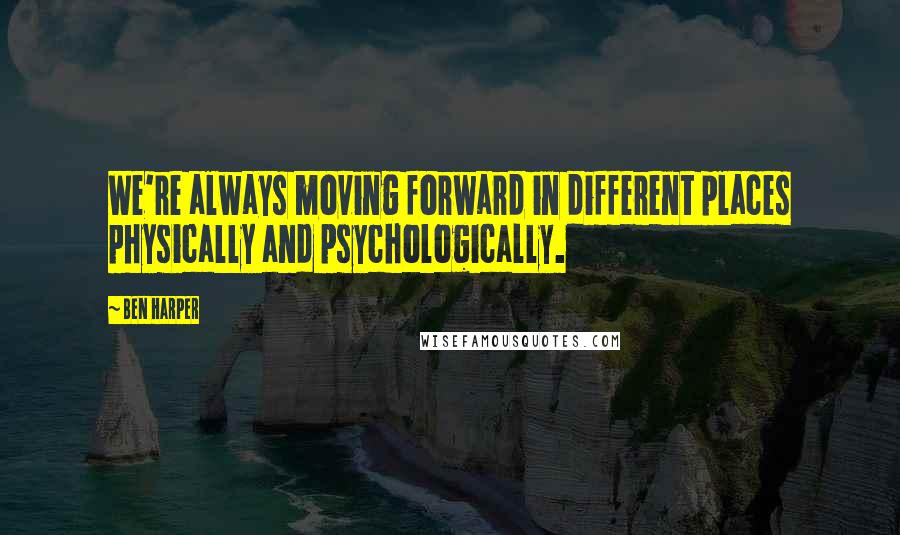 Ben Harper Quotes: We're always moving forward in different places physically and psychologically.