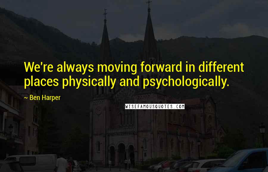 Ben Harper Quotes: We're always moving forward in different places physically and psychologically.