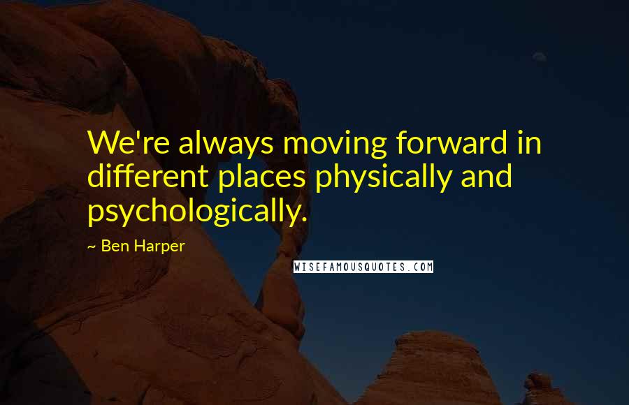 Ben Harper Quotes: We're always moving forward in different places physically and psychologically.