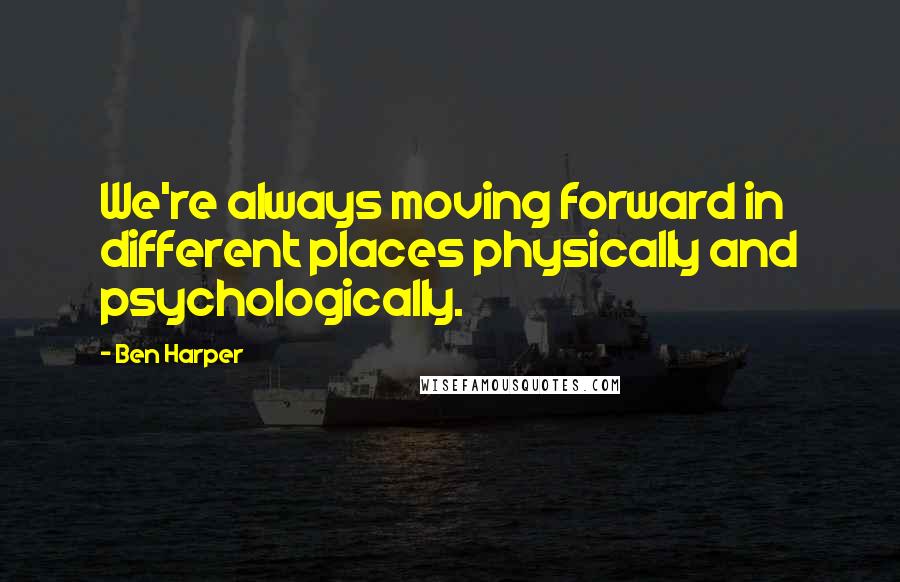 Ben Harper Quotes: We're always moving forward in different places physically and psychologically.