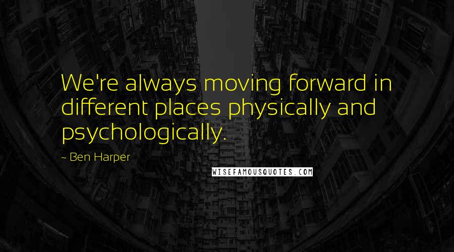 Ben Harper Quotes: We're always moving forward in different places physically and psychologically.