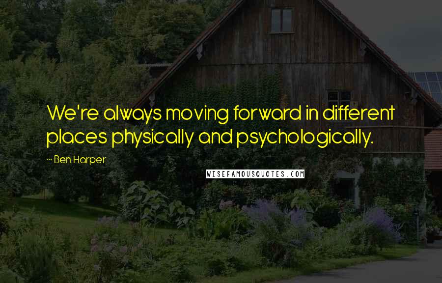 Ben Harper Quotes: We're always moving forward in different places physically and psychologically.