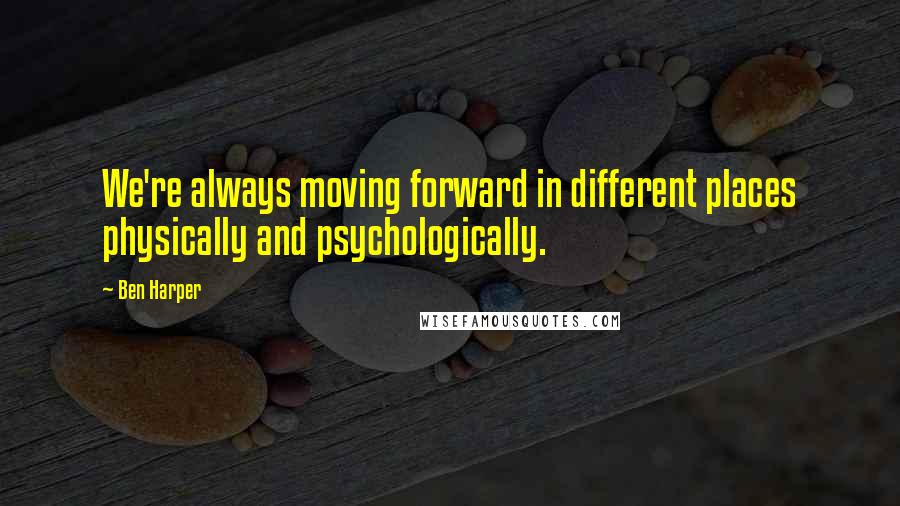 Ben Harper Quotes: We're always moving forward in different places physically and psychologically.