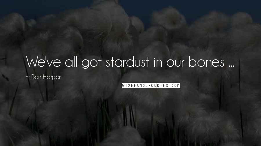 Ben Harper Quotes: We've all got stardust in our bones ...