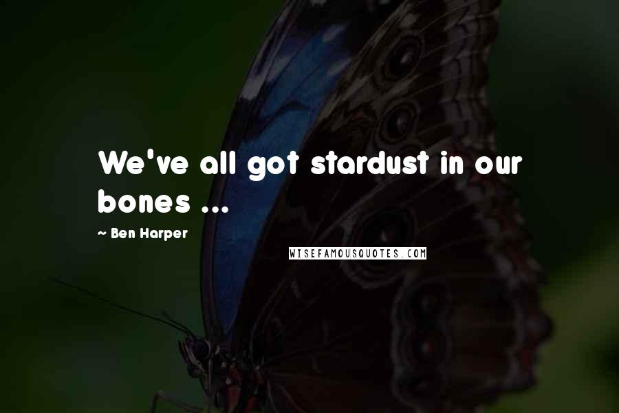 Ben Harper Quotes: We've all got stardust in our bones ...