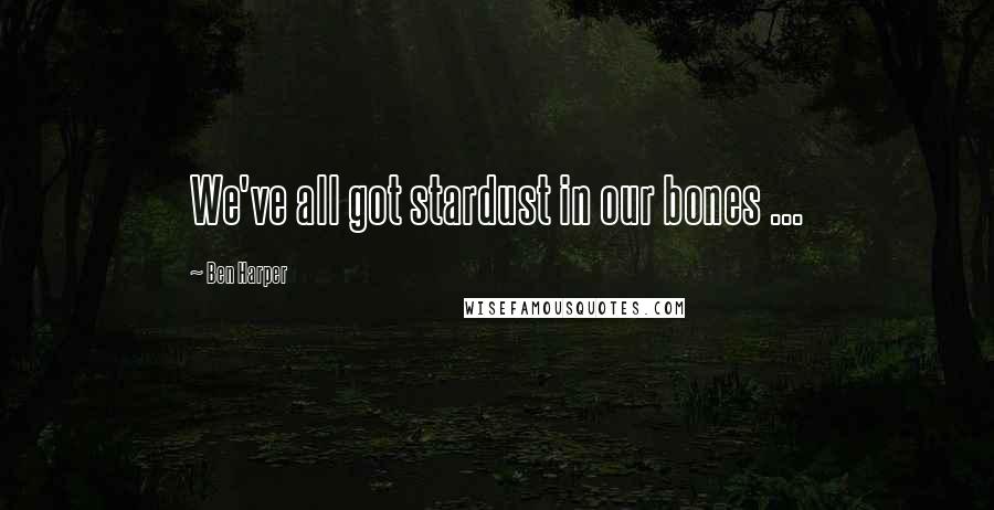 Ben Harper Quotes: We've all got stardust in our bones ...