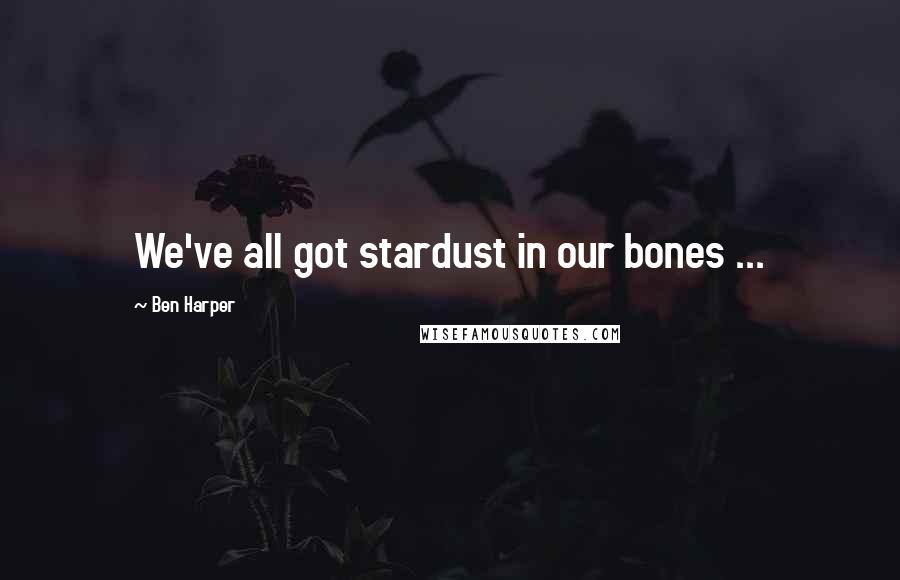 Ben Harper Quotes: We've all got stardust in our bones ...