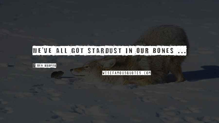 Ben Harper Quotes: We've all got stardust in our bones ...