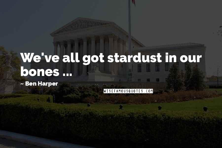 Ben Harper Quotes: We've all got stardust in our bones ...