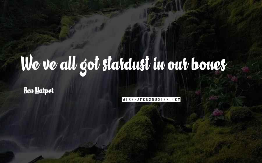 Ben Harper Quotes: We've all got stardust in our bones ...