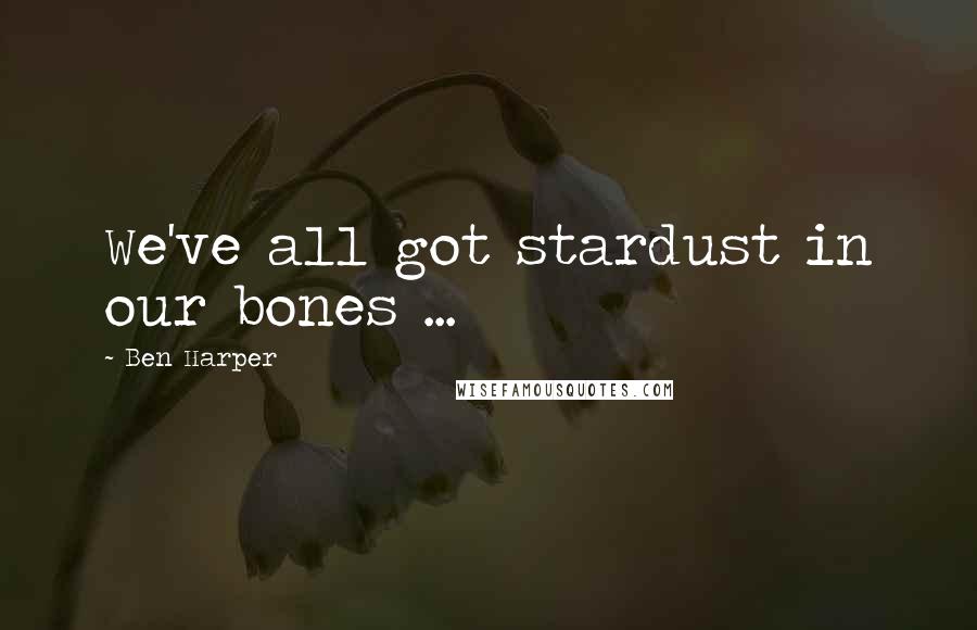 Ben Harper Quotes: We've all got stardust in our bones ...