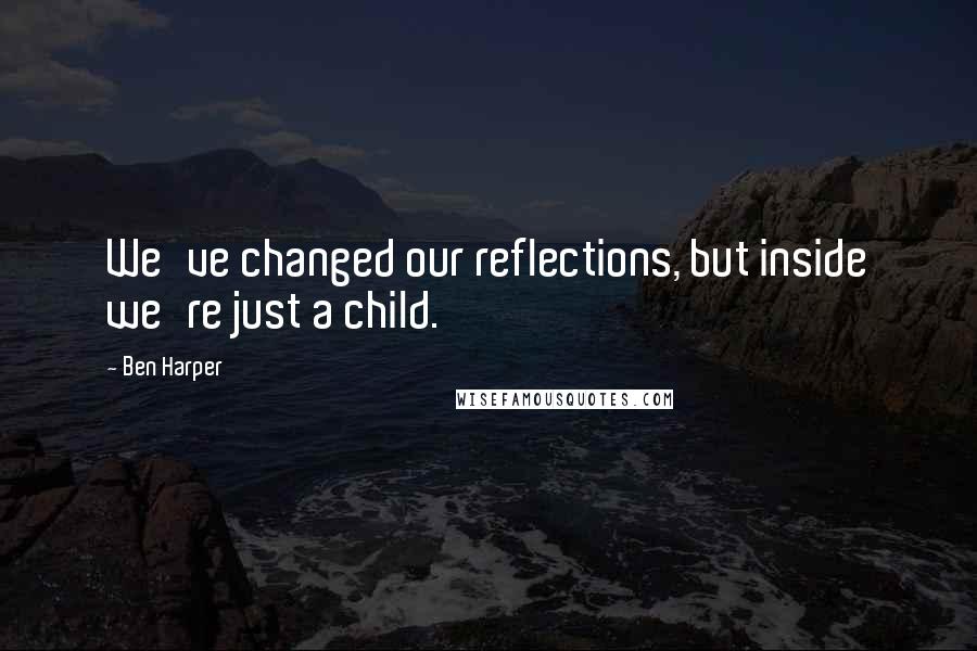 Ben Harper Quotes: We've changed our reflections, but inside we're just a child.
