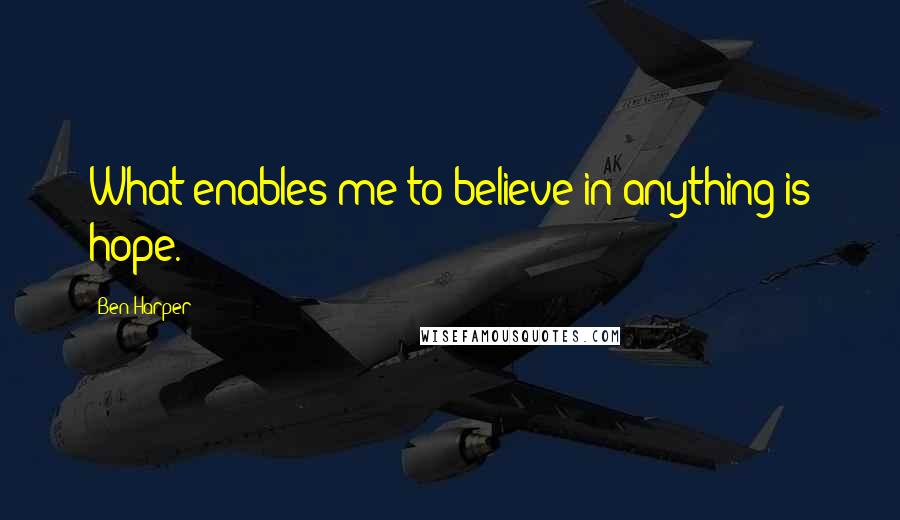 Ben Harper Quotes: What enables me to believe in anything is hope.
