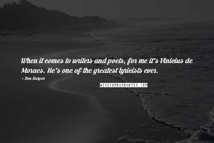 Ben Harper Quotes: When it comes to writers and poets, for me it's Vinicius de Moraes. He's one of the greatest lyricists ever.