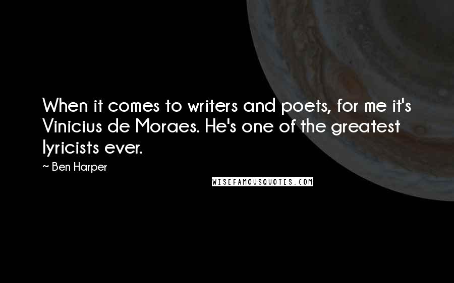 Ben Harper Quotes: When it comes to writers and poets, for me it's Vinicius de Moraes. He's one of the greatest lyricists ever.