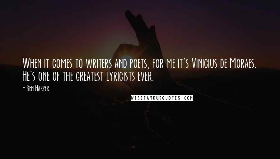 Ben Harper Quotes: When it comes to writers and poets, for me it's Vinicius de Moraes. He's one of the greatest lyricists ever.