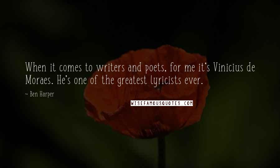 Ben Harper Quotes: When it comes to writers and poets, for me it's Vinicius de Moraes. He's one of the greatest lyricists ever.