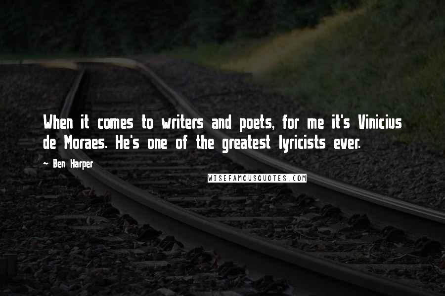 Ben Harper Quotes: When it comes to writers and poets, for me it's Vinicius de Moraes. He's one of the greatest lyricists ever.