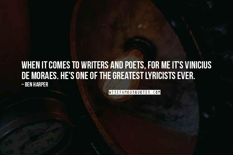 Ben Harper Quotes: When it comes to writers and poets, for me it's Vinicius de Moraes. He's one of the greatest lyricists ever.