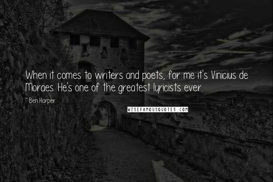 Ben Harper Quotes: When it comes to writers and poets, for me it's Vinicius de Moraes. He's one of the greatest lyricists ever.