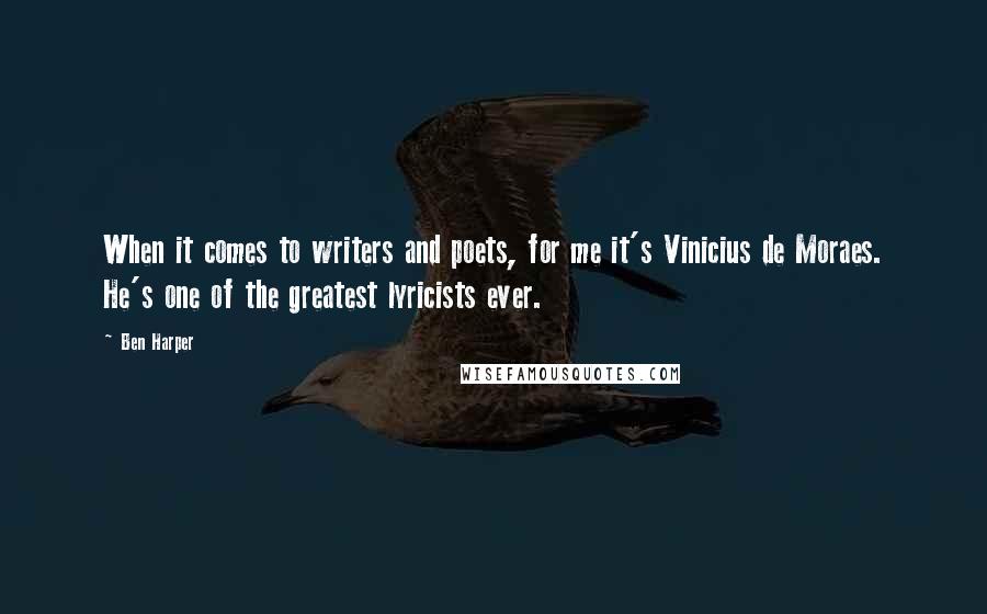 Ben Harper Quotes: When it comes to writers and poets, for me it's Vinicius de Moraes. He's one of the greatest lyricists ever.