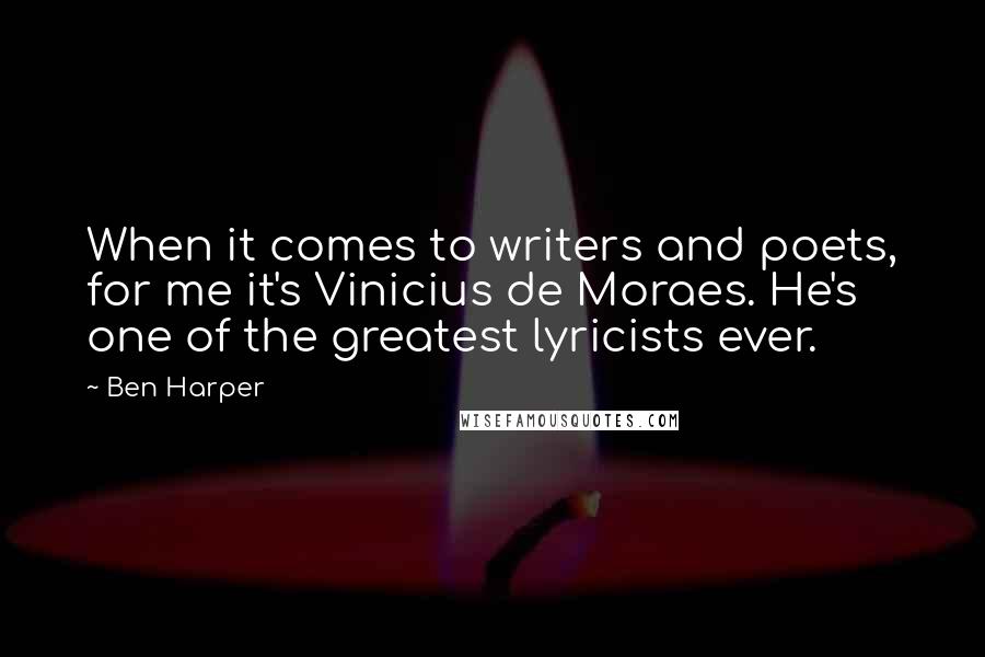 Ben Harper Quotes: When it comes to writers and poets, for me it's Vinicius de Moraes. He's one of the greatest lyricists ever.