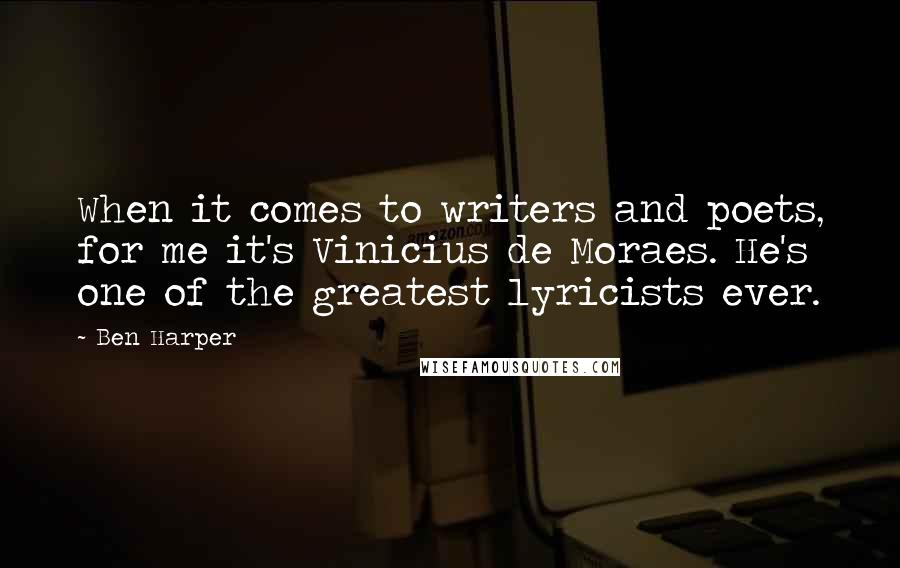 Ben Harper Quotes: When it comes to writers and poets, for me it's Vinicius de Moraes. He's one of the greatest lyricists ever.