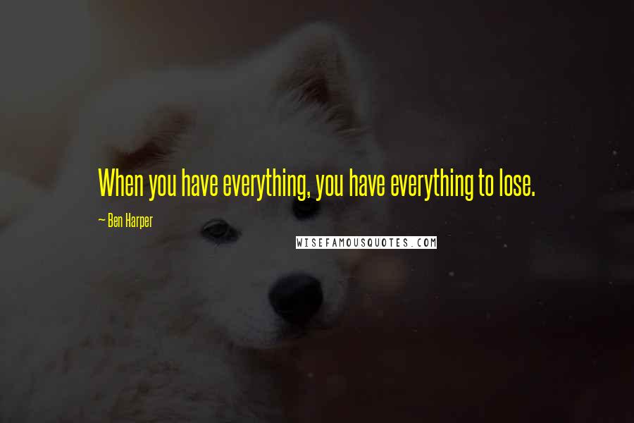 Ben Harper Quotes: When you have everything, you have everything to lose.