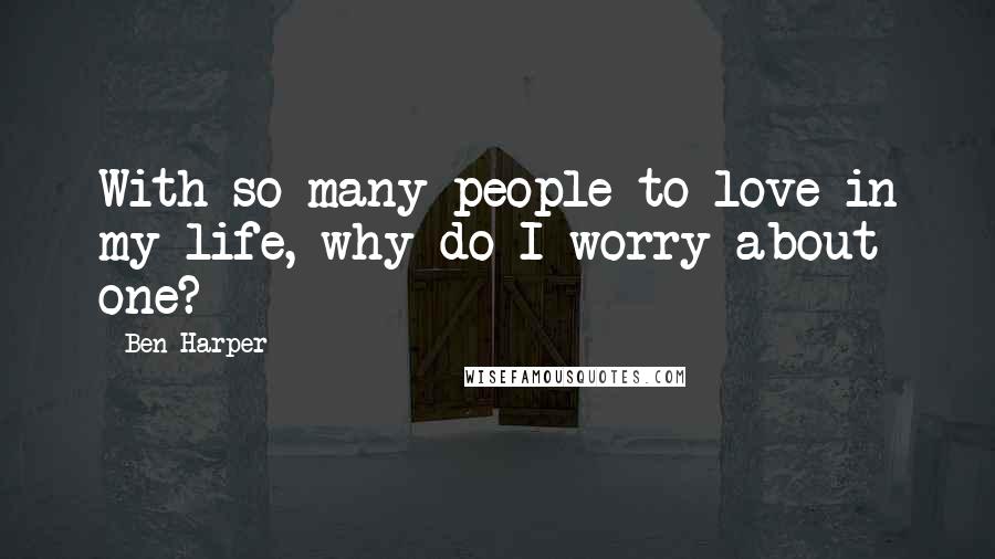 Ben Harper Quotes: With so many people to love in my life, why do I worry about one?