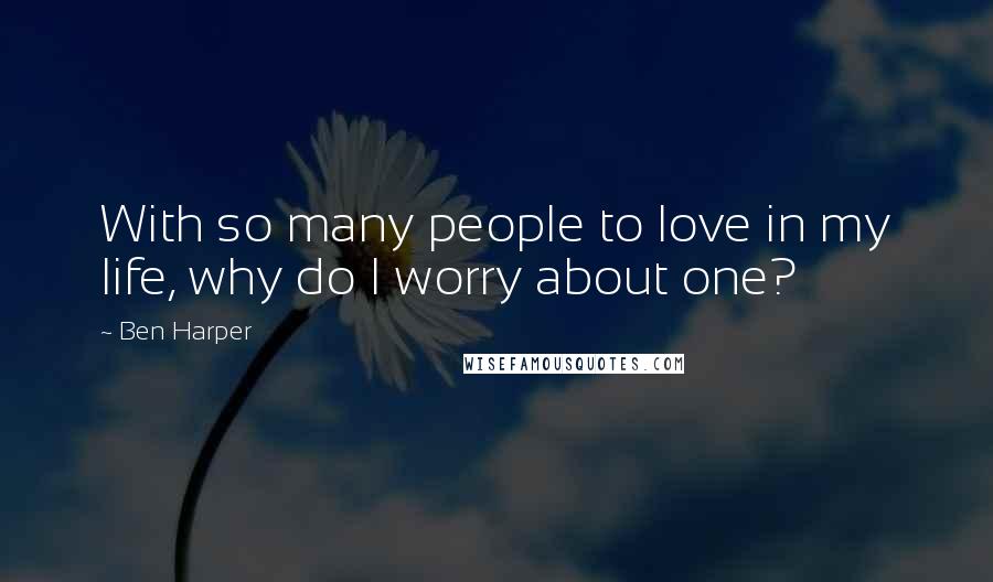 Ben Harper Quotes: With so many people to love in my life, why do I worry about one?