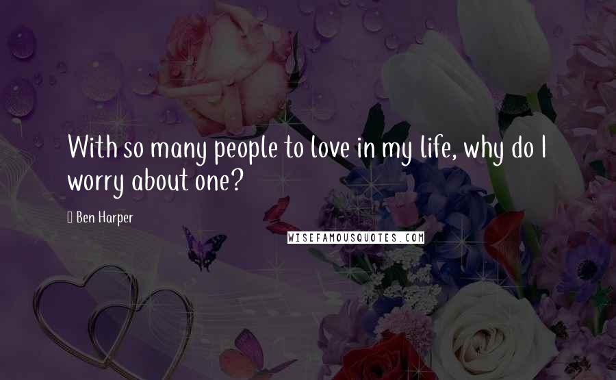 Ben Harper Quotes: With so many people to love in my life, why do I worry about one?