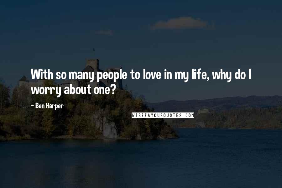 Ben Harper Quotes: With so many people to love in my life, why do I worry about one?