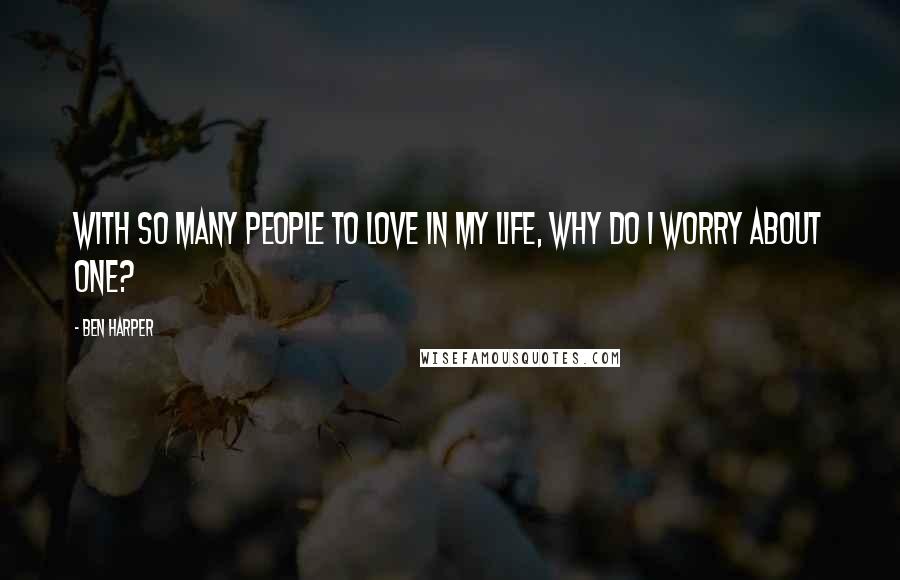 Ben Harper Quotes: With so many people to love in my life, why do I worry about one?