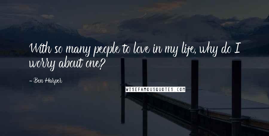 Ben Harper Quotes: With so many people to love in my life, why do I worry about one?